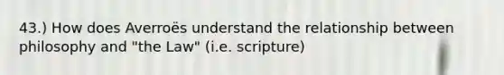 43.) How does Averroës understand the relationship between philosophy and "the Law" (i.e. scripture)