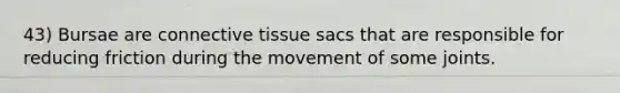 43) Bursae are <a href='https://www.questionai.com/knowledge/kYDr0DHyc8-connective-tissue' class='anchor-knowledge'>connective tissue</a> sacs that are responsible for reducing friction during the movement of some joints.