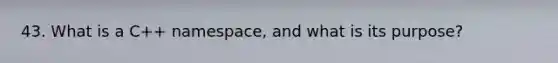 43. What is a C++ namespace, and what is its purpose?