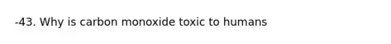 -43. Why is carbon monoxide toxic to humans