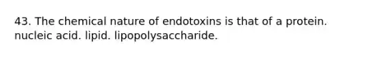 43. The chemical nature of endotoxins is that of a protein. nucleic acid. lipid. lipopolysaccharide.