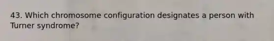 43. Which chromosome configuration designates a person with Turner syndrome?