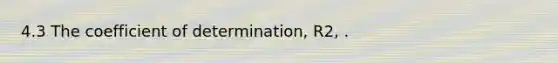 4.3 The coefficient of determination, R2, .