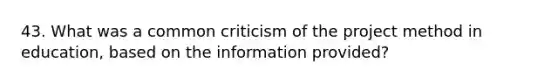 43. What was a common criticism of the project method in education, based on the information provided?