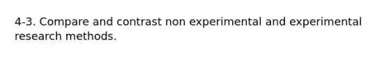 4-3. Compare and contrast non experimental and <a href='https://www.questionai.com/knowledge/kD5GeV2lsd-experimental-research' class='anchor-knowledge'>experimental research</a> methods.