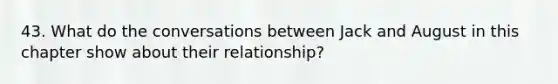 43. What do the conversations between Jack and August in this chapter show about their relationship?