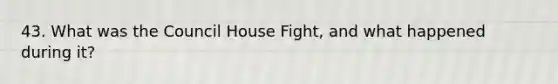 43. What was the Council House Fight, and what happened during it?