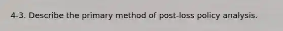 4-3. Describe the primary method of post-loss policy analysis.