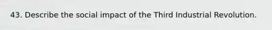 43. Describe the social impact of the Third Industrial Revolution.