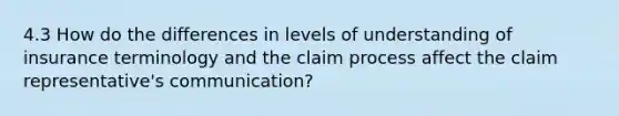 4.3 How do the differences in levels of understanding of insurance terminology and the claim process affect the claim representative's communication?