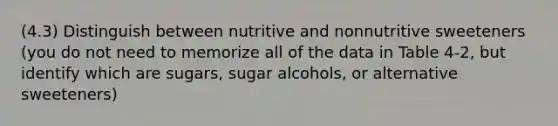 (4.3) Distinguish between nutritive and nonnutritive sweeteners (you do not need to memorize all of the data in Table 4-2, but identify which are sugars, sugar alcohols, or alternative sweeteners)