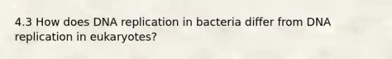 4.3 How does <a href='https://www.questionai.com/knowledge/kofV2VQU2J-dna-replication' class='anchor-knowledge'>dna replication</a> in bacteria differ from DNA replication in eukaryotes?