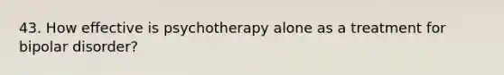 43. How effective is psychotherapy alone as a treatment for bipolar disorder?