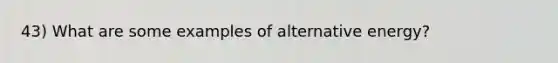 43) What are some examples of alternative energy?