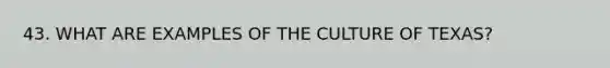 43. WHAT ARE EXAMPLES OF THE CULTURE OF TEXAS?