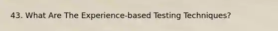 43. What Are The Experience-based Testing Techniques?