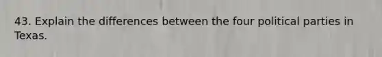 43. Explain the differences between the four political parties in Texas.