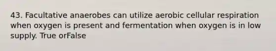 43. Facultative anaerobes can utilize aerobic cellular respiration when oxygen is present and fermentation when oxygen is in low supply. True orFalse