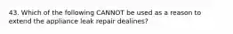 43. Which of the following CANNOT be used as a reason to extend the appliance leak repair dealines?