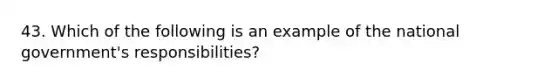 43. Which of the following is an example of the national government's responsibilities?