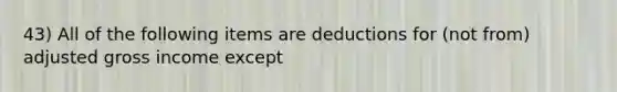 43) All of the following items are deductions for (not from) adjusted gross income except