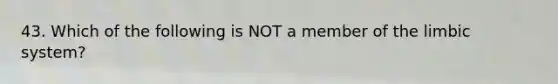 43. Which of the following is NOT a member of the limbic system?