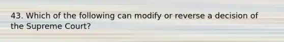 43. Which of the following can modify or reverse a decision of the Supreme Court?