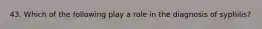 43. Which of the following play a role in the diagnosis of syphilis?