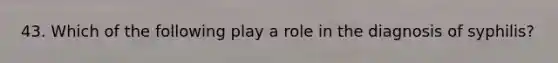 43. Which of the following play a role in the diagnosis of syphilis?