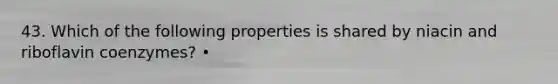 43. Which of the following properties is shared by niacin and riboflavin coenzymes? •