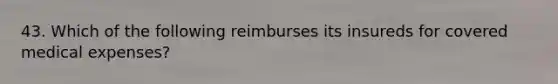 43. Which of the following reimburses its insureds for covered medical expenses?