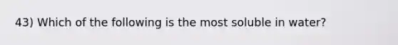 43) Which of the following is the most soluble in water?
