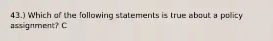 43.) Which of the following statements is true about a policy assignment? C