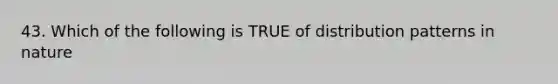 43. Which of the following is TRUE of distribution patterns in nature