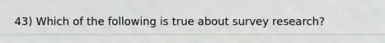 43) Which of the following is true about survey research?