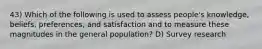 43) Which of the following is used to assess people's knowledge, beliefs, preferences, and satisfaction and to measure these magnitudes in the general population? D) Survey research