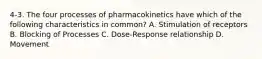 4-3. The four processes of pharmacokinetics have which of the following characteristics in common? A. Stimulation of receptors B. Blocking of Processes C. Dose-Response relationship D. Movement