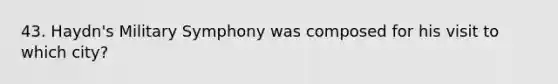 43. Haydn's Military Symphony was composed for his visit to which city?
