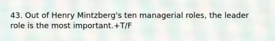 43. Out of Henry Mintzberg's ten ​managerial roles, the leader role is the most important.+T/F