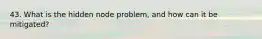 43. What is the hidden node problem, and how can it be mitigated?