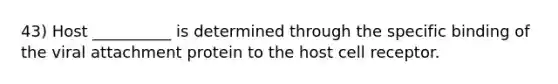43) Host __________ is determined through the specific binding of the viral attachment protein to the host cell receptor.