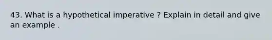 43. What is a hypothetical imperative ? Explain in detail and give an example .