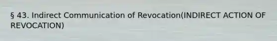 § 43. Indirect Communication of Revocation(INDIRECT ACTION OF REVOCATION)