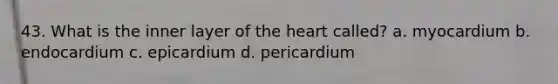 43. What is the inner layer of <a href='https://www.questionai.com/knowledge/kya8ocqc6o-the-heart' class='anchor-knowledge'>the heart</a> called? a. myocardium b. endocardium c. epicardium d. pericardium