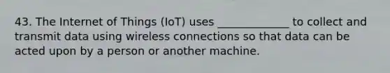 43. The Internet of Things (IoT) uses _____________ to collect and transmit data using wireless connections so that data can be acted upon by a person or another machine.