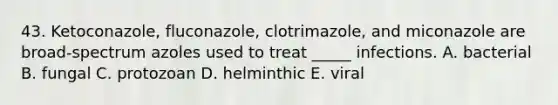 43. Ketoconazole, fluconazole, clotrimazole, and miconazole are broad-spectrum azoles used to treat _____ infections. A. bacterial B. fungal C. protozoan D. helminthic E. viral