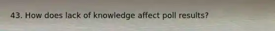 43. How does lack of knowledge affect poll results?