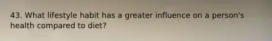 43. What lifestyle habit has a greater influence on a person's health compared to diet?