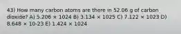 43) How many carbon atoms are there in 52.06 g of carbon dioxide? A) 5.206 × 1024 B) 3.134 × 1025 C) 7.122 × 1023 D) 8.648 × 10-23 E) 1.424 × 1024