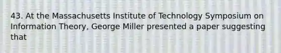 43. At the Massachusetts Institute of Technology Symposium on Information Theory, George Miller presented a paper suggesting that